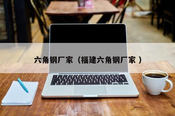 六角鋼廠家（福建六角鋼廠家 ）
