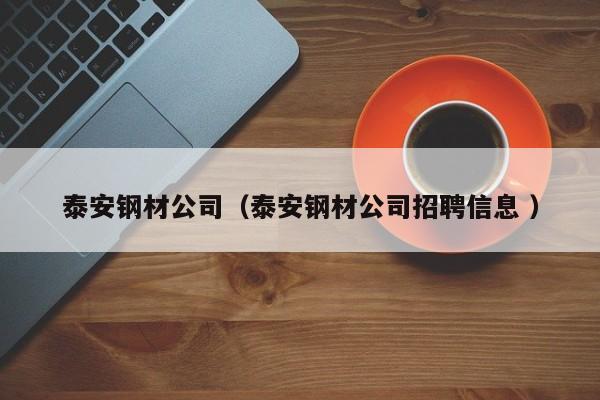 泰安鋼材公司（泰安鋼材公司招聘信息 ）